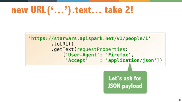 31
new URL(‘…’).text… take 2!
'https://starwars.apispark.net/v1/people/1' 
.toURL() 
.getText(requestProperties: 
['User-Agent': 'Firefox',  
'Accept' : 'application/json'])
Let’s ask for
JSON payload
