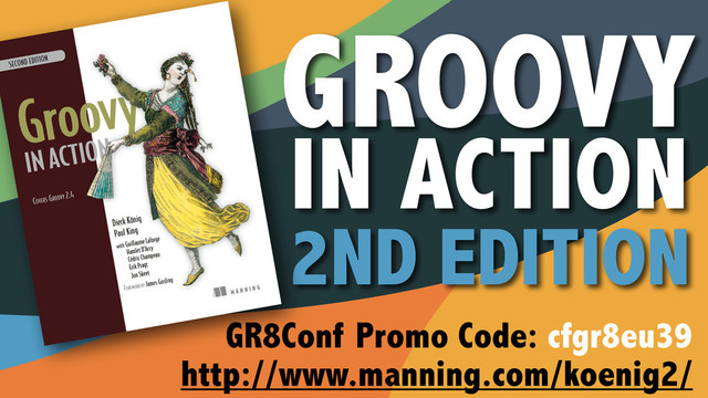 GR8Conf Promo Code: cfgr8eu39
http://www.manning.com/koenig2/
GROOVY
IN ACTION
2ND EDITION
