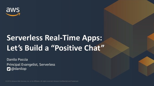 © 2019, Amazon Web Services, Inc. or its Affiliates. All rights reserved. Amazon Confidential and Trademark
Danilo Poccia
Principal Evangelist, Serverless
@danilop
Serverless Real-Time Apps:
Let’s Build a “Positive Chat”
