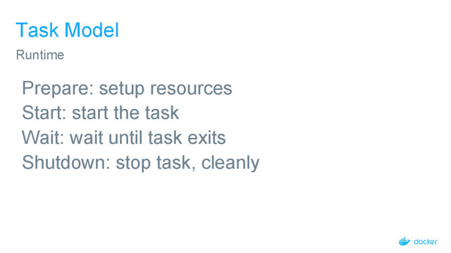 Task Model
Prepare: setup resources
Start: start the task
Wait: wait until task exits
Shutdown: stop task, cleanly
Runtime
