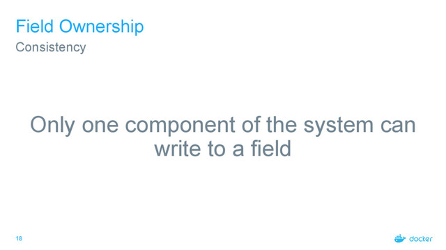 18
Field Ownership
Only one component of the system can
write to a field
Consistency
