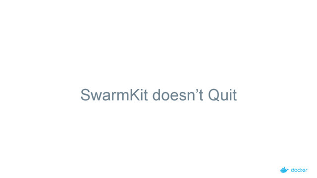 SwarmKit doesn’t Quit
