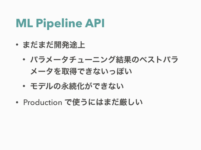 ML Pipeline API
• ·ͩ·ͩ։ൃ్্
• ύϥϝʔλνϡʔχϯά݁Ռͷϕετύϥ
ϝʔλΛऔಘͰ͖ͳ͍ͬΆ͍
• ϞσϧͷӬଓԽ͕Ͱ͖ͳ͍
• Production Ͱ࢖͏ʹ͸·ͩݫ͍͠
