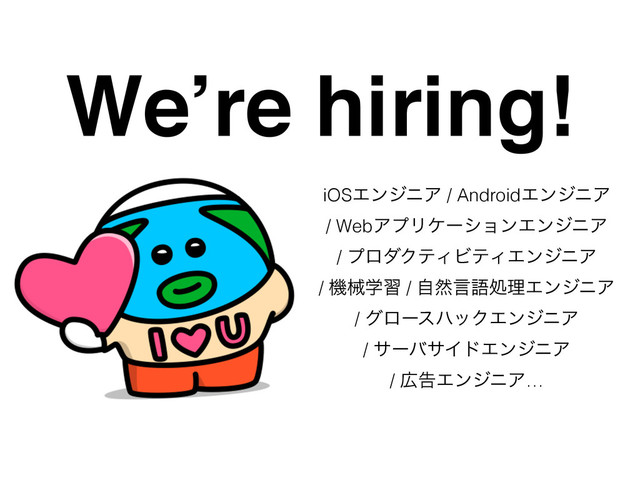 We’re hiring!
iOSΤϯδχΞ / AndroidΤϯδχΞ
/ WebΞϓϦέʔγϣϯΤϯδχΞ
/ ϓϩμΫςΟϏςΟΤϯδχΞ
/ ػցֶश / ࣗવݴޠॲཧΤϯδχΞ
/ άϩʔεϋοΫΤϯδχΞ
/ αʔόαΠυΤϯδχΞ
/ ޿ࠂΤϯδχΞ…
