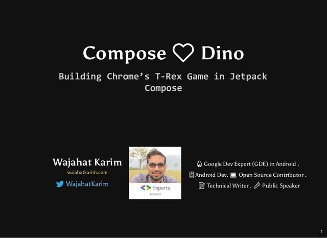Compose ❤ Dino
Building Chrome’s T-Rex Game in Jetpack
Compose
Wajahat Karim
wajahatkarim.com
WajahatKarim
 Google Dev Expert (GDE) in Android .
 Android Dev.  Open Source Contributor .
 Technical Writer .  Public Speaker
1
