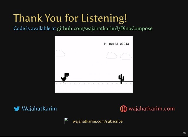Thank You for Listening!
Code is available at github.com/wajahatkarim3/DinoCompose
WajahatKarim
wajahatkarim.com/subscribe
wajahatkarim.com
39
