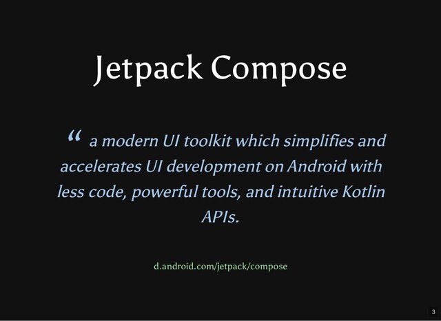 Jetpack Compose
“ a modern UI toolkit which simplifies and
accelerates UI development on Android with
less code, powerful tools, and intuitive Kotlin
APIs.
d.android.com/jetpack/compose
3
