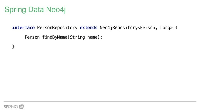 Spring Data Neo4j
interface PersonRepository extends Neo4jRepository {
Person findByName(String name);
}
