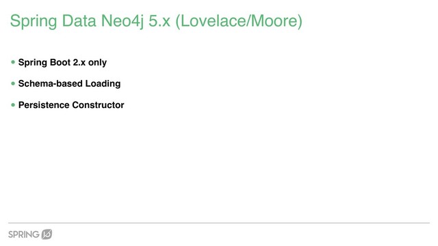 Spring Data Neo4j 5.x (Lovelace/Moore)
•Spring Boot 2.x only
•Schema-based Loading
•Persistence Constructor
