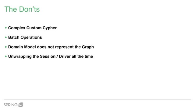 The Don’ts
•Complex Custom Cypher
•Batch Operations
•Domain Model does not represent the Graph
•Unwrapping the Session / Driver all the time
