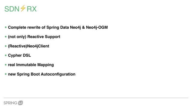 SDN⚡RX
•Complete rewrite of Spring Data Neo4j & Neo4j-OGM
•(not only) Reactive Support
•(Reactive)Neo4jClient
•Cypher DSL
•real Immutable Mapping
•new Spring Boot Autoconfiguration
