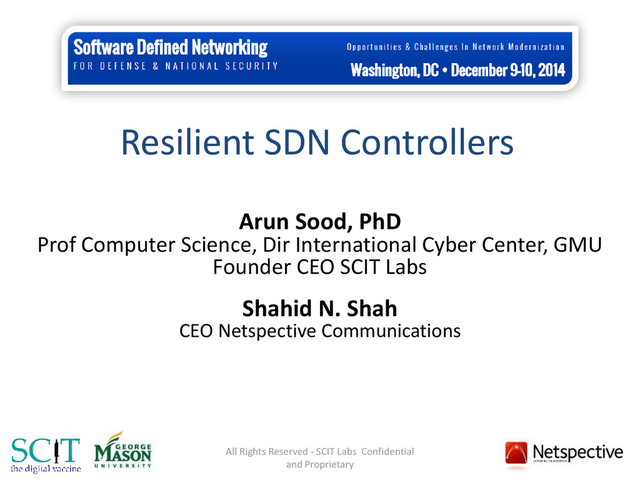 Resilient SDN Controllers
Arun Sood, PhD
Prof Computer Science, Dir International Cyber Center, GMU
Founder CEO SCIT Labs
Shahid N. Shah
CEO Netspective Communications
All Rights Reserved - SCIT Labs Confidential
and Proprietary
