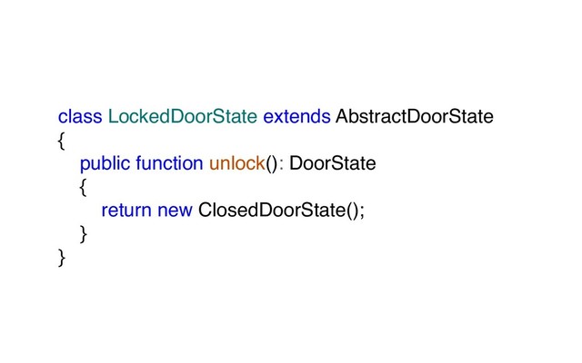 class LockedDoorState extends AbstractDoorState
{
public function unlock(): DoorState
{
return new ClosedDoorState();
}
}
