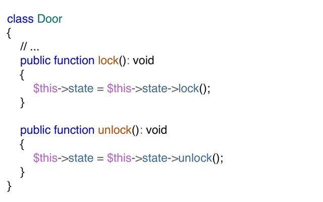 class Door
{
// ...
public function lock(): void
{
$this->state = $this->state->lock();
}
public function unlock(): void
{
$this->state = $this->state->unlock();
}
}
