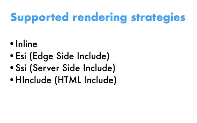 Supported rendering strategies
•Inline
•Esi (Edge Side Include)
•Ssi (Server Side Include)
•HInclude (HTML Include)

