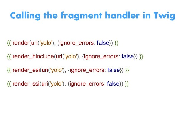 {{ render(uri('yolo'), {ignore_errors: false}) }}
{{ render_hinclude(uri('yolo'), {ignore_errors: false}) }}
{{ render_esi(uri('yolo'), {ignore_errors: false}) }}
{{ render_ssi(uri('yolo'), {ignore_errors: false}) }}
Calling the fragment handler in Twig
