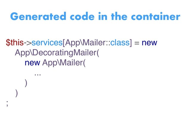 $this->services[App\Mailer::class] = new
App\DecoratingMailer(
new App\Mailer(
...
)
)
;
Generated code in the container

