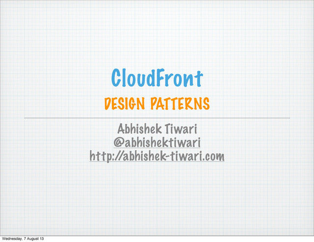 CloudFront
DESIGN PATTERNS
Abhishek Tiwari
@abhishektiwari
http:/
/abhishek-tiwari.com
Wednesday, 7 August 13
