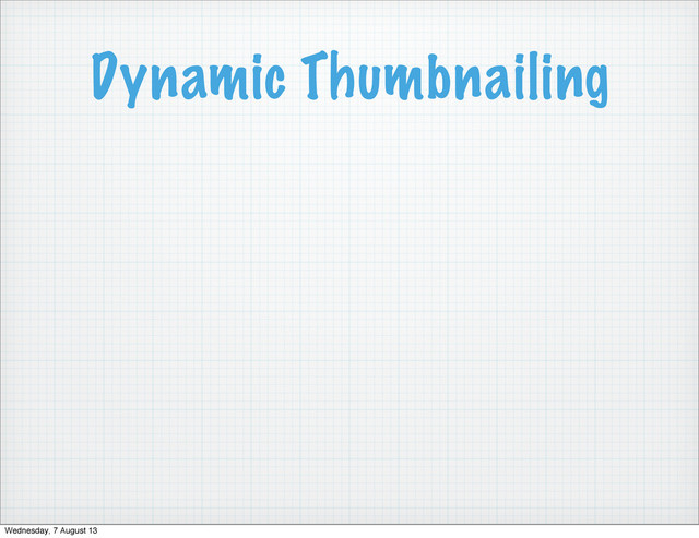 Dynamic Thumbnailing
Wednesday, 7 August 13
