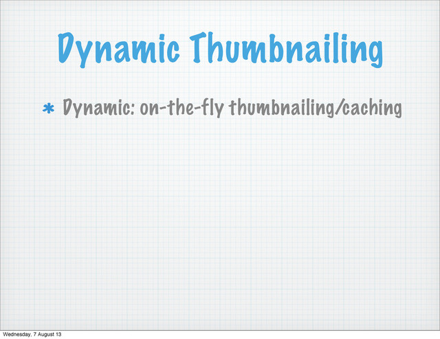 Dynamic Thumbnailing
Dynamic: on-the-fly thumbnailing/caching
Wednesday, 7 August 13

