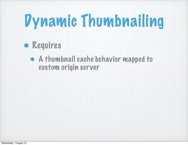 Dynamic Thumbnailing
Requires
A thumbnail cache behavior mapped to
custom origin server
Wednesday, 7 August 13
