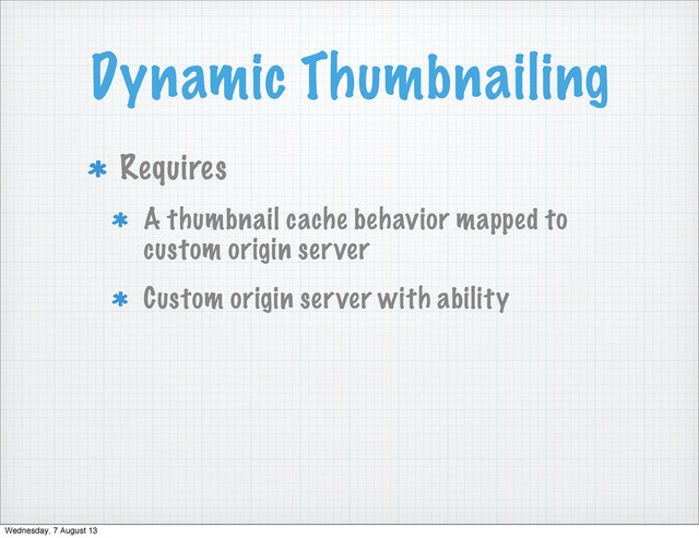 Dynamic Thumbnailing
Requires
A thumbnail cache behavior mapped to
custom origin server
Custom origin server with ability
Wednesday, 7 August 13
