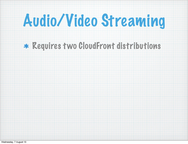 Audio/Video Streaming
Requires two CloudFront distributions
Wednesday, 7 August 13
