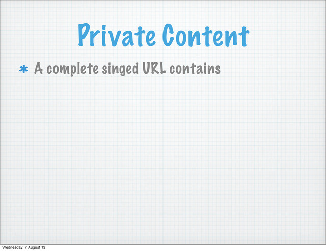 Private Content
A complete singed URL contains
Wednesday, 7 August 13

