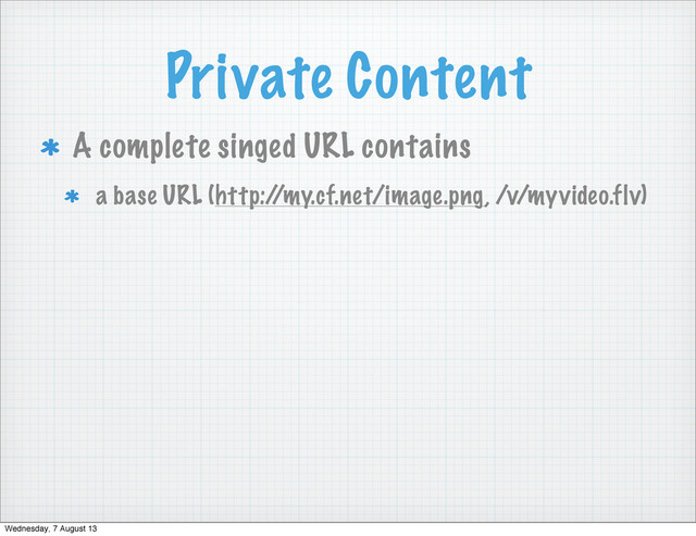 Private Content
A complete singed URL contains
a base URL (http:/
/my.cf.net/image.png, /v/myvideo.flv)
Wednesday, 7 August 13
