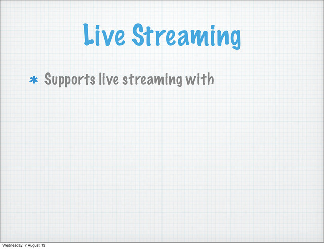 Live Streaming
Supports live streaming with
Wednesday, 7 August 13
