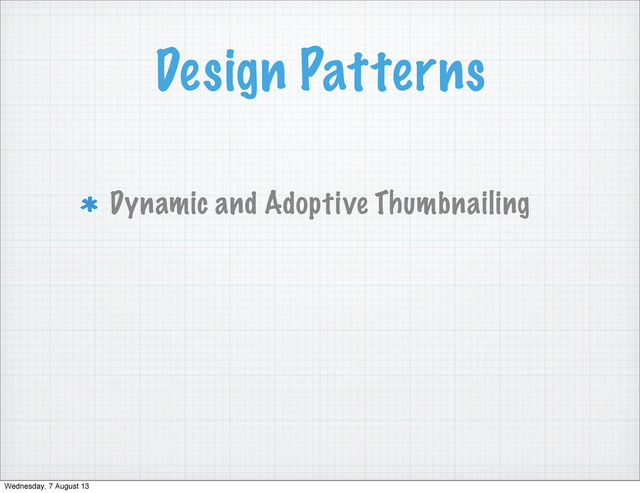 Design Patterns
Dynamic and Adoptive Thumbnailing
Wednesday, 7 August 13
