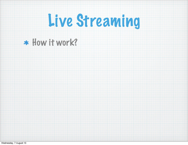 Live Streaming
How it work?
Wednesday, 7 August 13
