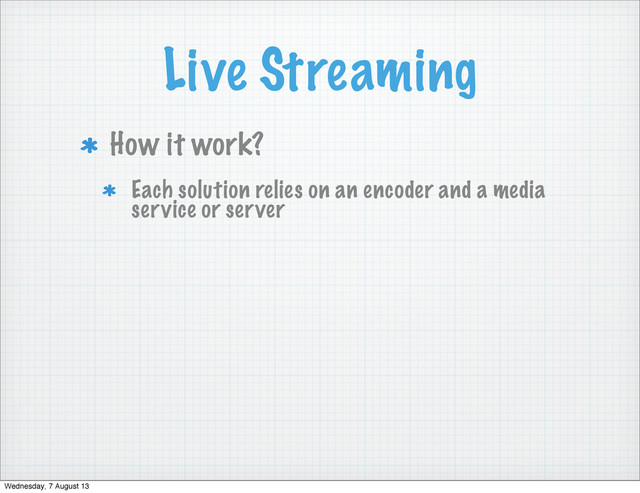 Live Streaming
How it work?
Each solution relies on an encoder and a media
service or server
Wednesday, 7 August 13
