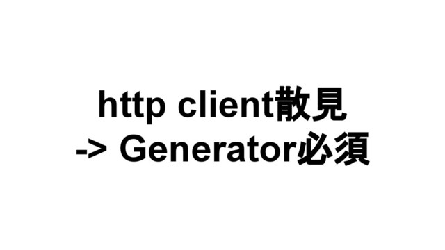 http client散見
-> Generator必須
