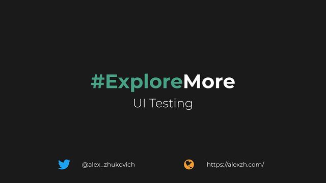 #ExploreMore


UI Testing
@alex_zhukovich https://alexzh.com/

