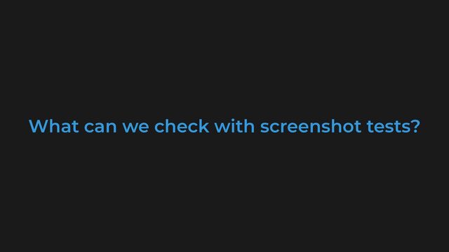 What can we check with screenshot tests?
