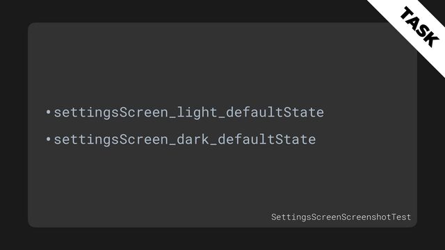 TA
SK
SettingsScreenScreenshotTest
•settingsScreen_light_defaultState


•settingsScreen_dark_defaultState
