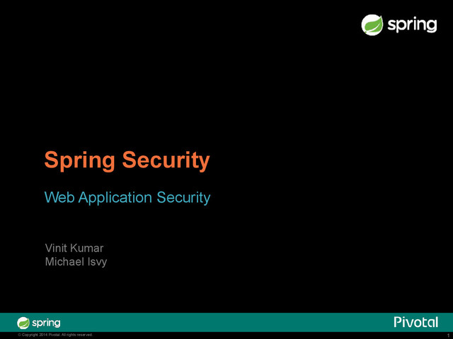 1
© Copyright 2014 Pivotal. All rights reserved. 1
© Copyright 2014 Pivotal. All rights reserved.
Spring Security
Web Application Security
Vinit Kumar
Michael Isvy

