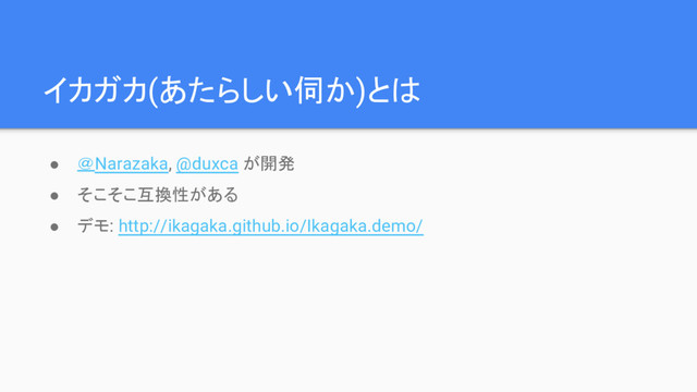 イカガカ(あたらしい伺か)とは
● ＠Narazaka, @duxca が開発
● そこそこ互換性がある
● デモ: http://ikagaka.github.io/Ikagaka.demo/

