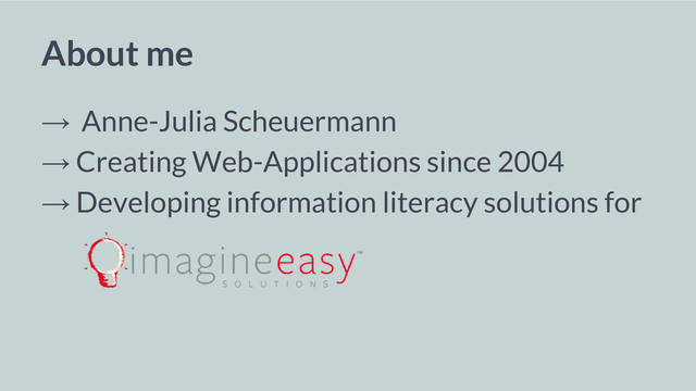 About me
→ Anne-Julia Scheuermann
→ Creating Web-Applications since 2004
→ Developing information literacy solutions for
