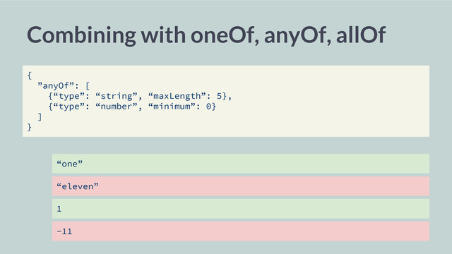 “one”
“eleven”
1
-11
Combining with oneOf, anyOf, allOf
{
”anyOf”: [
{“type”: “string”, “maxLength”: 5},
{“type”: “number”, “minimum”: 0}
]
}
