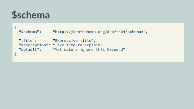 $schema
{
“$schema”: “http://json-schema.org/draft-04/schema#”,
”title”: ”Expressive title”,
”description”: “Take time to explain”,
”default”: “Validators ignore this keyword”
}
