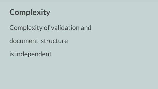 Complexity
Complexity of validation and
document structure
is independent
