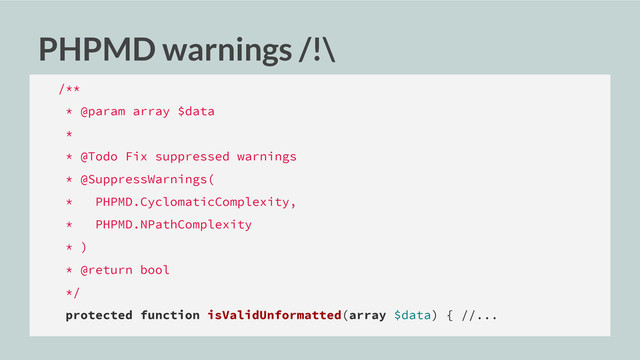 PHPMD warnings /!\
/**
* @param array $data
*
* @Todo Fix suppressed warnings
* @SuppressWarnings(
* PHPMD.CyclomaticComplexity,
* PHPMD.NPathComplexity
* )
* @return bool
*/
protected function isValidUnformatted(array $data) { //...
