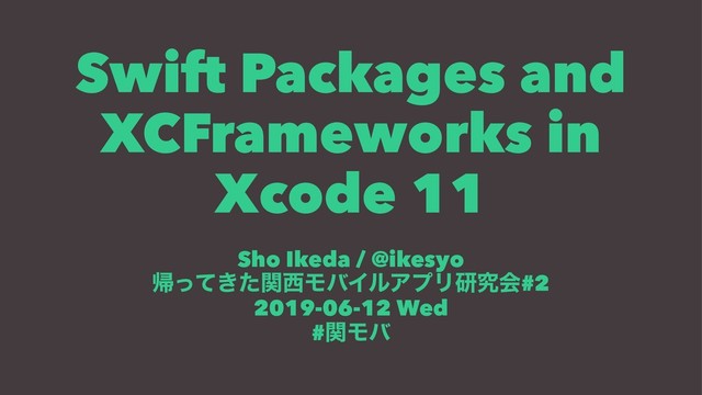 Swift Packages and
XCFrameworks in
Xcode 11
Sho Ikeda / @ikesyo
ؼ͖ͬͯͨؔ੢ϞόΠϧΞϓϦݚڀձ#2
2019-06-12 Wed
#ؔϞό
