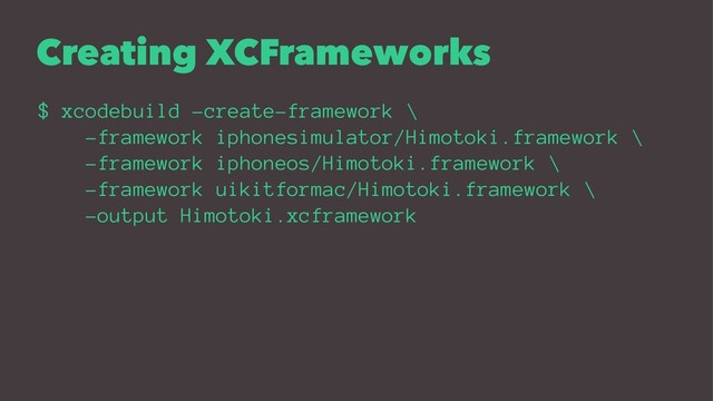 Creating XCFrameworks
$ xcodebuild -create-framework \
-framework iphonesimulator/Himotoki.framework \
-framework iphoneos/Himotoki.framework \
-framework uikitformac/Himotoki.framework \
-output Himotoki.xcframework
