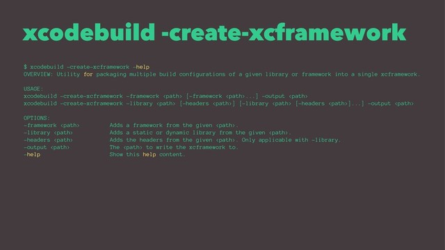 xcodebuild -create-xcframework
$ xcodebuild -create-xcframework -help
OVERVIEW: Utility for packaging multiple build configurations of a given library or framework into a single xcframework.
USAGE:
xcodebuild -create-xcframework -framework  [-framework ...] -output 
xcodebuild -create-xcframework -library  [-headers ] [-library  [-headers ]...] -output 
OPTIONS:
-framework  Adds a framework from the given .
-library  Adds a static or dynamic library from the given .
-headers  Adds the headers from the given . Only applicable with -library.
-output  The  to write the xcframework to.
-help Show this help content.
