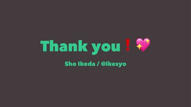 Thank you
Sho Ikeda / @ikesyo
