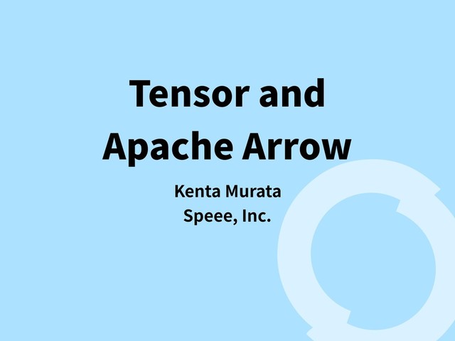 Tensor and 
Apache Arrow
Kenta Murata
Speee, Inc.
