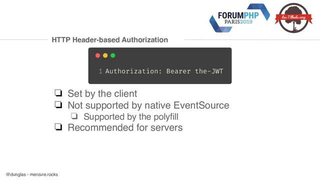 @dunglas - mercure.rocks
HTTP Header-based Authorization
❏ Set by the client
❏ Not supported by native EventSource
❏ Supported by the polyfill
❏ Recommended for servers
